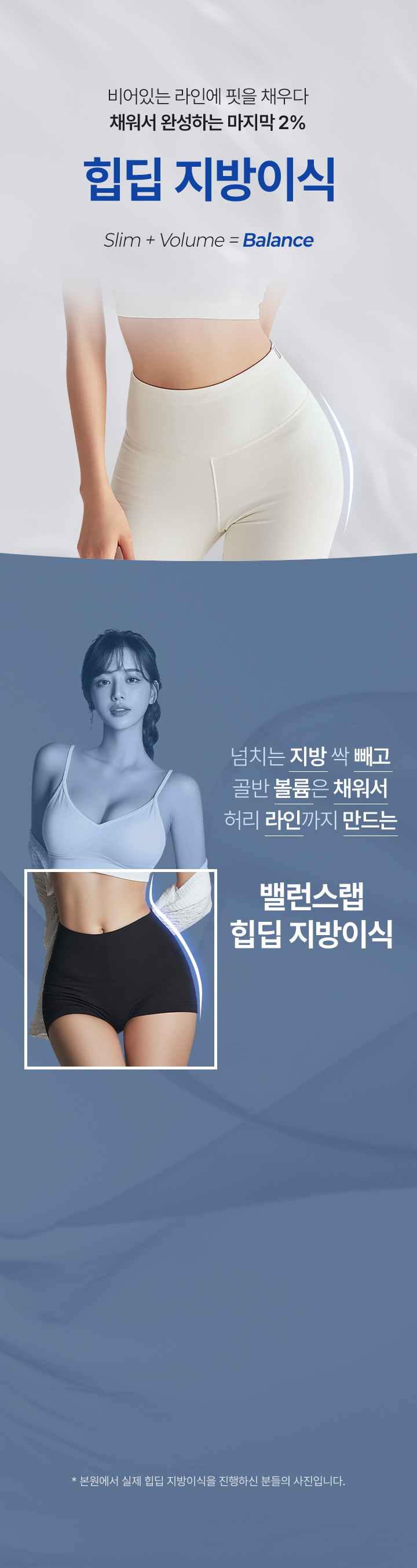 비어있는 힙 라인에 핏을 채우다 
[힙딥 지방이식]

▶ 복부, 허벅지에 넘치는 지방 빼서 골반 볼륨 채우는 힙딥 지방이식 
▶ 자가지방 이식으로 골반-힙라인을 자연스럽고 볼륨 있게! 
▶ 꺼진 힙딥을 보충해 하체 시작점을 시각적으로 올려 다리가 길어보이는 효과
▶ 고비율 순수지방 추출, PRP 자가혈 주입으로 높은 생착률 
▶ 아웃핏으로 검증된 체형 전담 의료진의 노하우로 만족스러운 결과 도출
