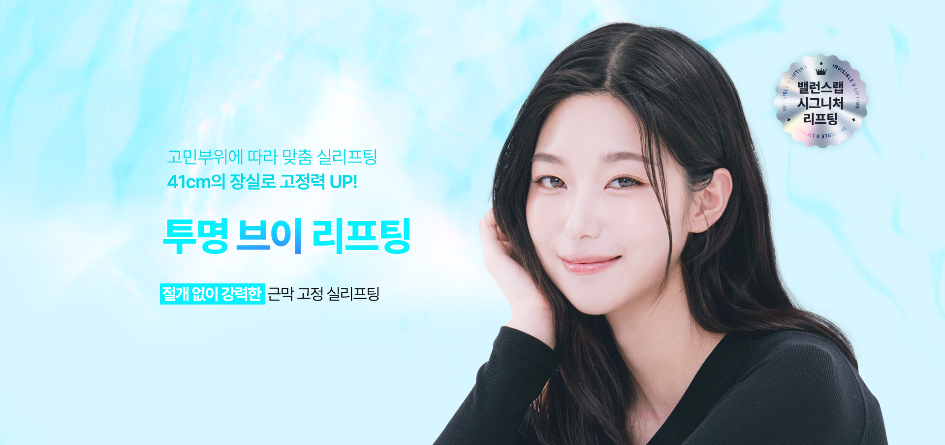 투명하게 어려지고
        투명하게 오래가는
        [투명 브이 리프팅]

        ▶ 자체제작 라포엘 실 을 사용하는 시그니처 리프팅
        ▶ 41cm 강력한 장실로 차원이 다른 리프팅 효과
        ▶ SMAS 격자무늬 골격 강화로 더 탄탄한 효과
        ▶ 인장력, 고정력, 유지력, 안정성이 모두 강화된 차세대 실 리프팅
        