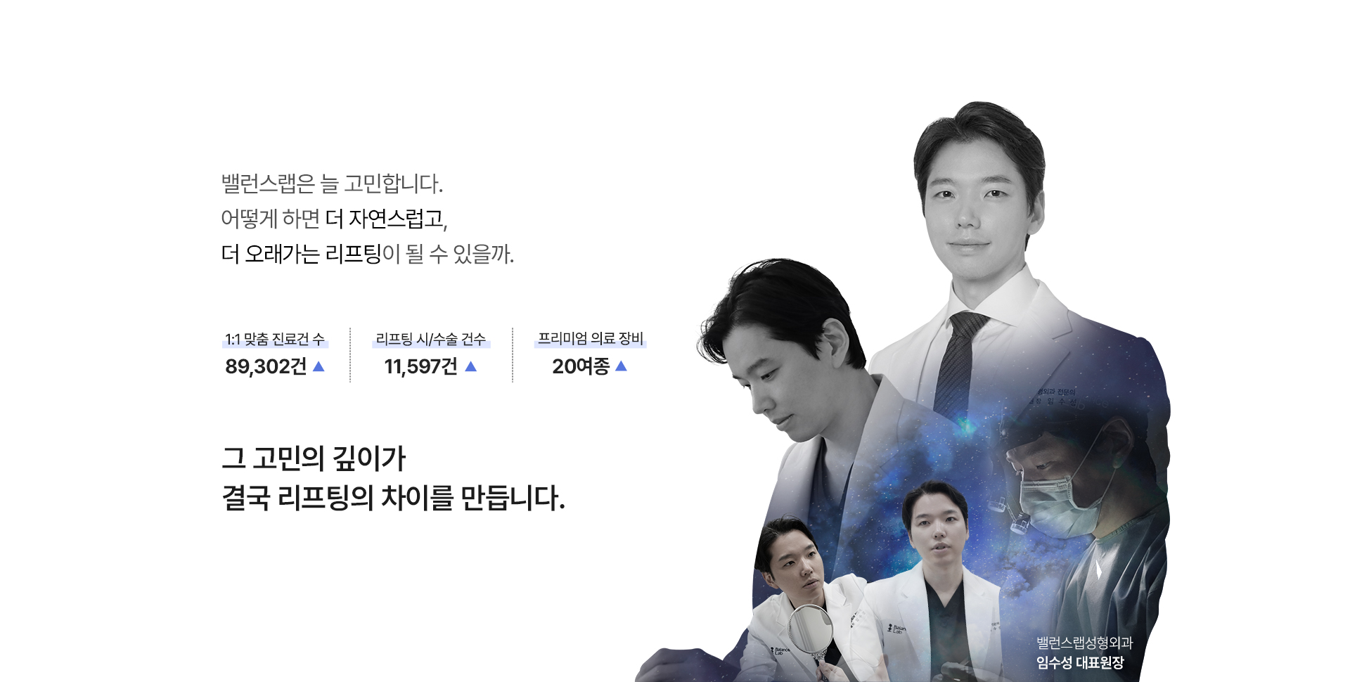 밸런스랩은 늘 고민합니다.
어떻게 하면 더 자연스럽고,
더 오래가는 리프팅이 될 수 있을까.

1:1 맞춤 진료건 수: 89,302건 ▲
리프팅 시/수술 건수: 11,597건 ▲
프리미엄 의료 장비: 20여종 ▲

그 고민의 깊이가
결국 리프팅의 차이를 만듭니다.


